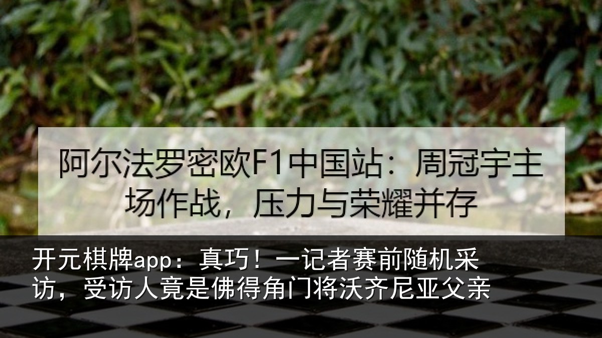 开元棋牌app:真巧相关情况访受相关情况将沃齐尼亚父亲