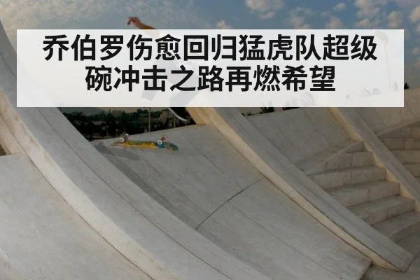 乔伯罗伤愈回归猛虎队超级碗冲击之路再燃希望