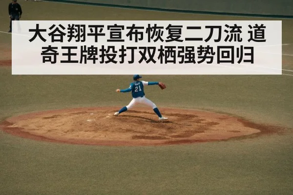 大谷翔平宣布恢复二刀流 道奇王牌投打双栖强势回归
