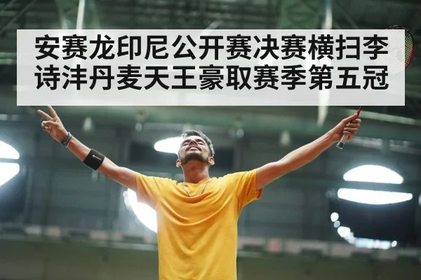 安赛龙印尼公开赛决赛横扫李诗沣丹麦天王豪取赛季第五冠