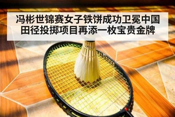 冯彬世锦赛女子铁饼成功卫冕中国田径投掷项目再添一枚宝贵金牌