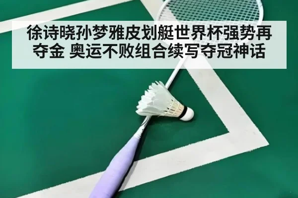徐诗晓孙梦雅皮划艇世界杯强势再夺金 奥运不败组合续写夺冠神话